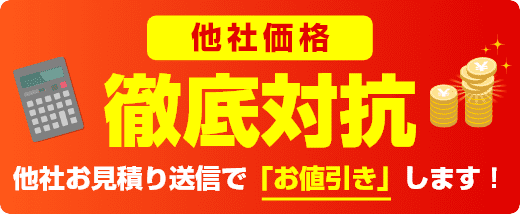 他社価格に徹底対抗！他社お見積り送信で「お値引き」します！