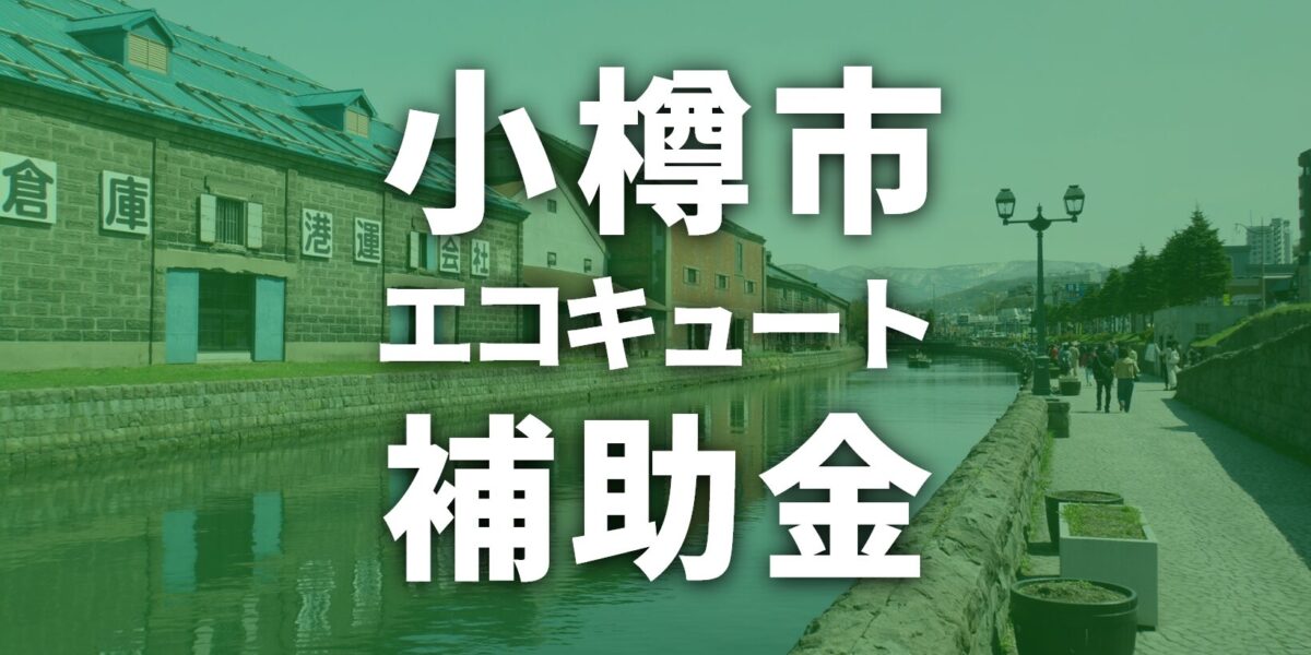 【2025年度】小樽市でエコキュートに使える補助金一覧